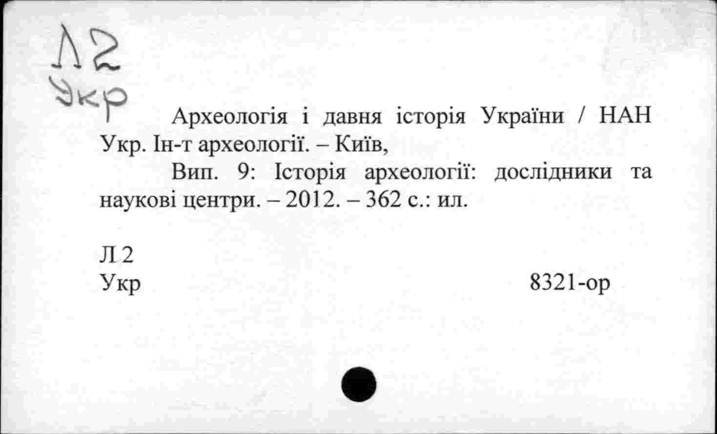 ﻿І Археологія і давня історія України / НАН Укр. Ін-т археології. - Київ,
Вип. 9: Історія археології: дослідники та наукові центри. - 2012. — 362 с.: ил.
Л2
Укр
8321-ор